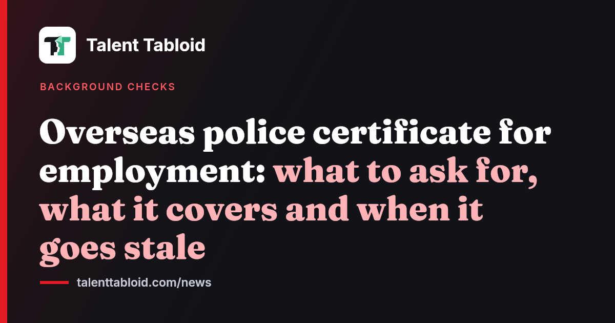 Talent Tabloid title card: Overseas police certificate for employment: what to ask for, what it covers and when it goes stale